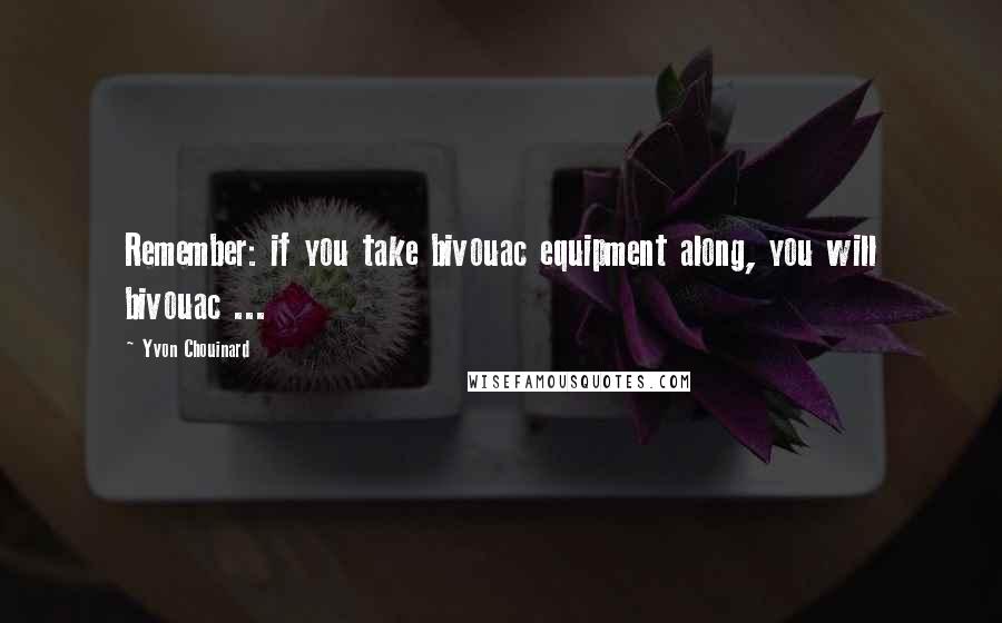 Yvon Chouinard Quotes: Remember: if you take bivouac equipment along, you will bivouac ...