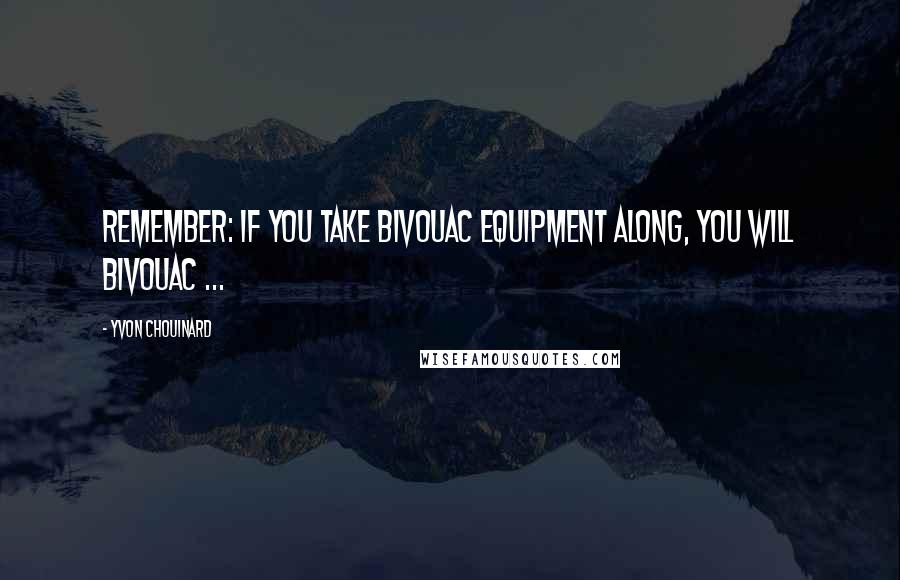 Yvon Chouinard Quotes: Remember: if you take bivouac equipment along, you will bivouac ...