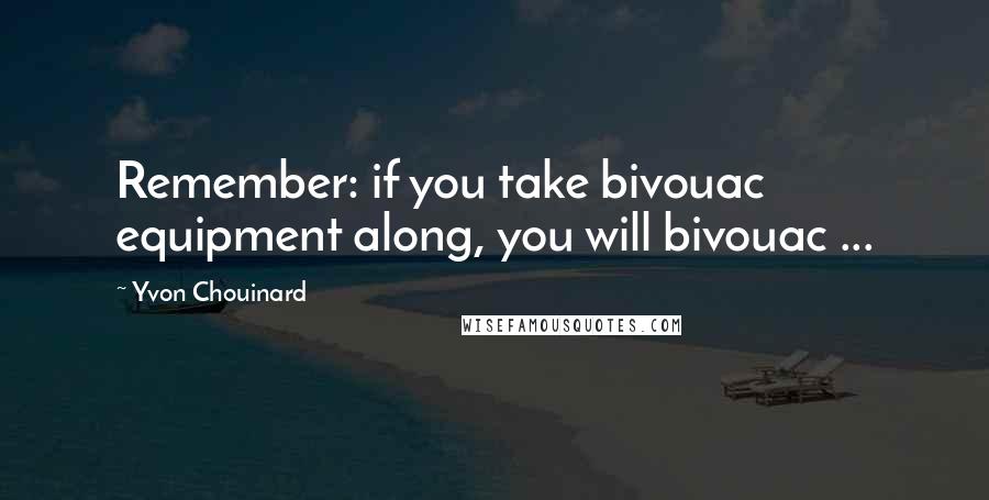 Yvon Chouinard Quotes: Remember: if you take bivouac equipment along, you will bivouac ...