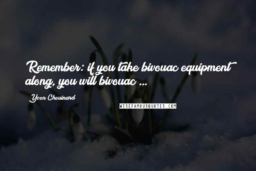 Yvon Chouinard Quotes: Remember: if you take bivouac equipment along, you will bivouac ...