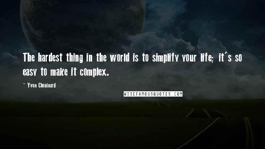 Yvon Chouinard Quotes: The hardest thing in the world is to simplify your life; it's so easy to make it complex.