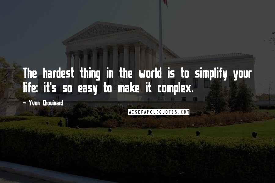 Yvon Chouinard Quotes: The hardest thing in the world is to simplify your life; it's so easy to make it complex.