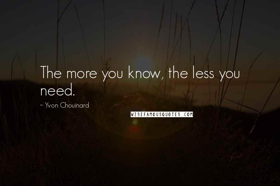 Yvon Chouinard Quotes: The more you know, the less you need.