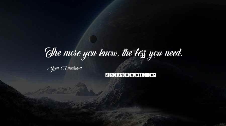 Yvon Chouinard Quotes: The more you know, the less you need.