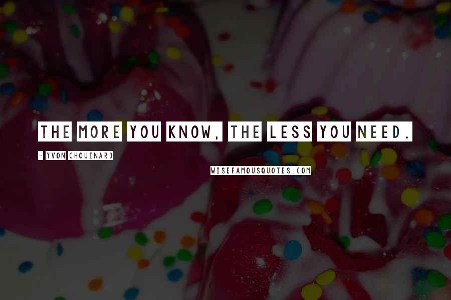 Yvon Chouinard Quotes: The more you know, the less you need.