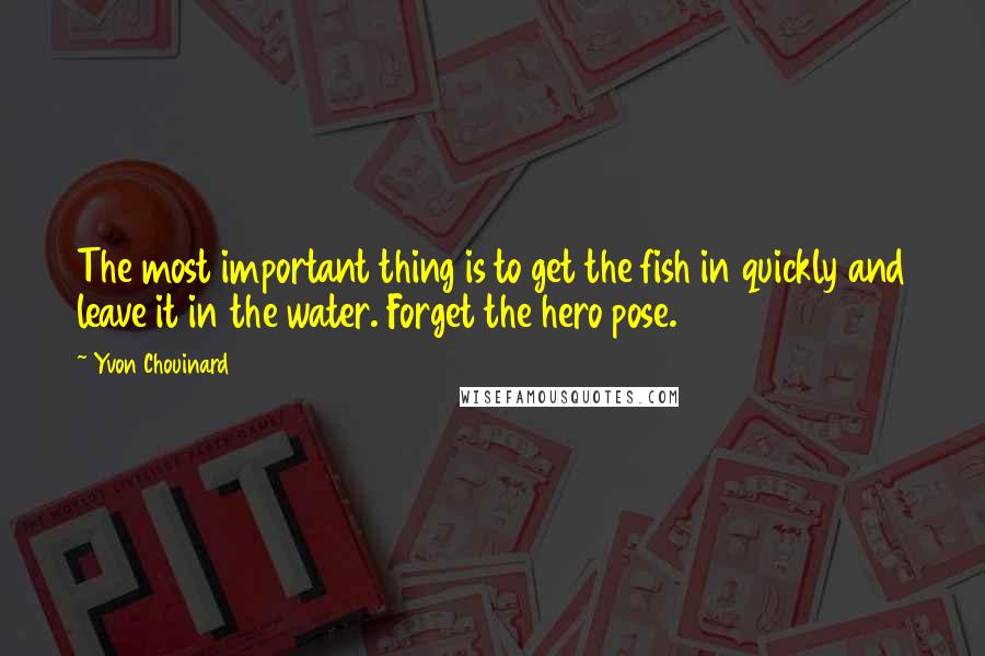 Yvon Chouinard Quotes: The most important thing is to get the fish in quickly and leave it in the water. Forget the hero pose.