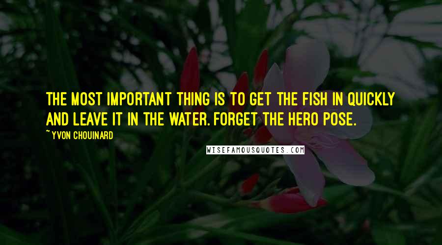 Yvon Chouinard Quotes: The most important thing is to get the fish in quickly and leave it in the water. Forget the hero pose.