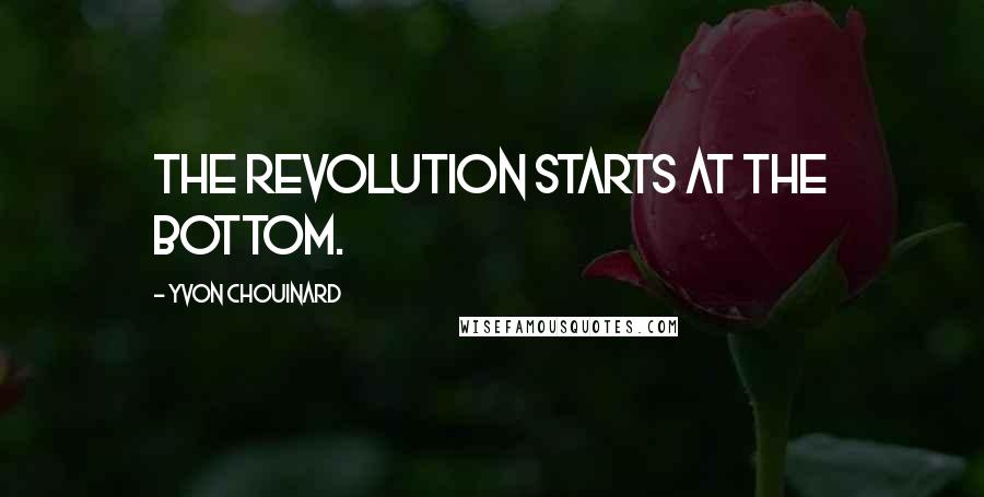 Yvon Chouinard Quotes: The revolution starts at the bottom.