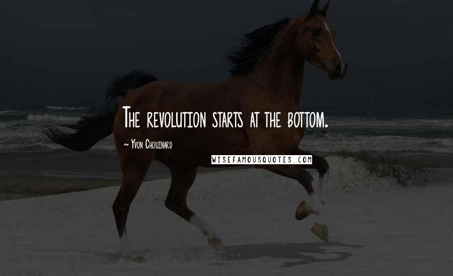 Yvon Chouinard Quotes: The revolution starts at the bottom.