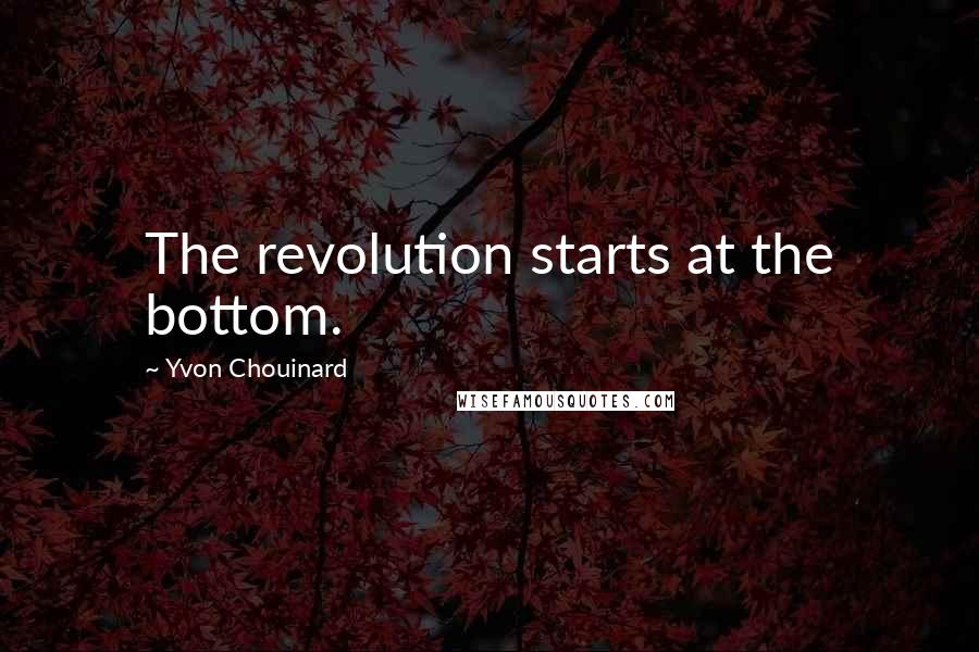 Yvon Chouinard Quotes: The revolution starts at the bottom.