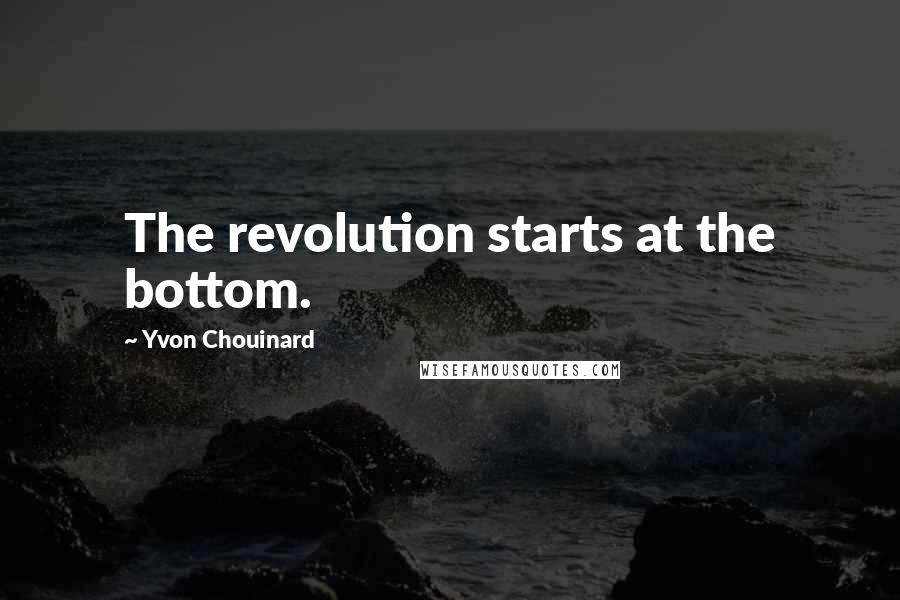 Yvon Chouinard Quotes: The revolution starts at the bottom.