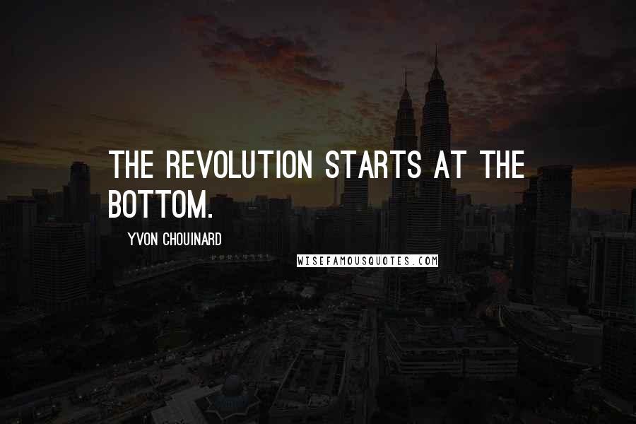 Yvon Chouinard Quotes: The revolution starts at the bottom.