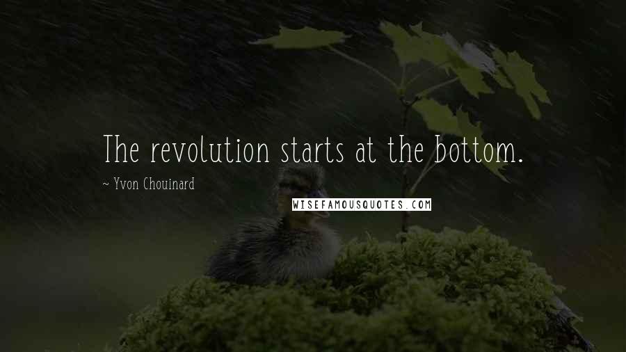 Yvon Chouinard Quotes: The revolution starts at the bottom.