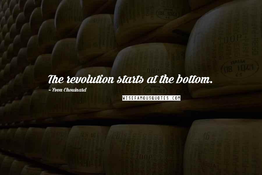 Yvon Chouinard Quotes: The revolution starts at the bottom.