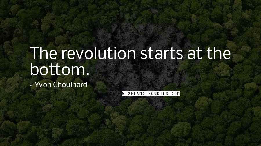 Yvon Chouinard Quotes: The revolution starts at the bottom.