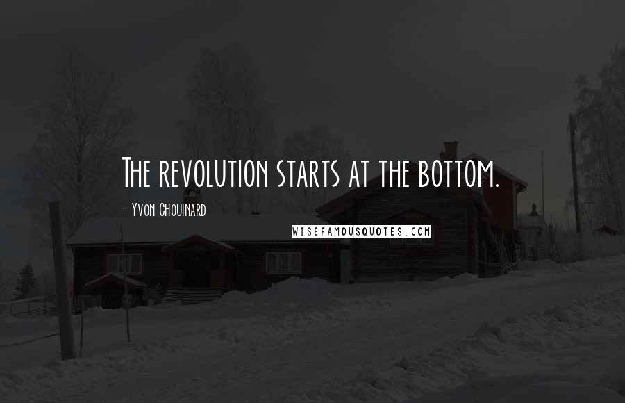 Yvon Chouinard Quotes: The revolution starts at the bottom.