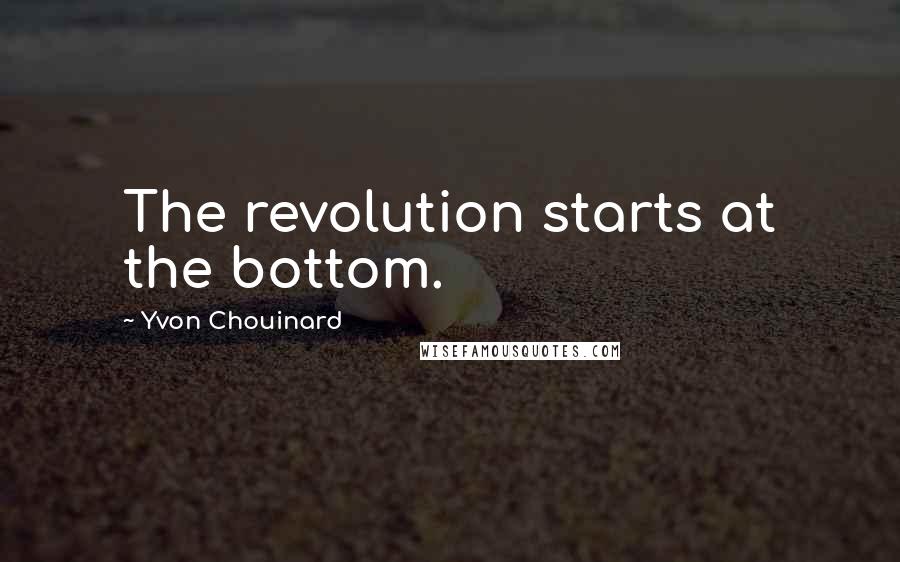 Yvon Chouinard Quotes: The revolution starts at the bottom.