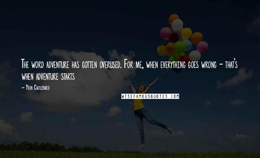 Yvon Chouinard Quotes: The word adventure has gotten overused. For me, when everything goes wrong - that's when adventure starts