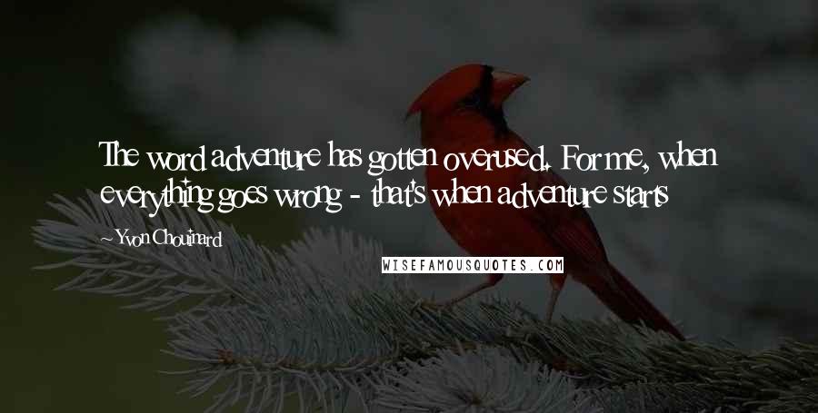 Yvon Chouinard Quotes: The word adventure has gotten overused. For me, when everything goes wrong - that's when adventure starts