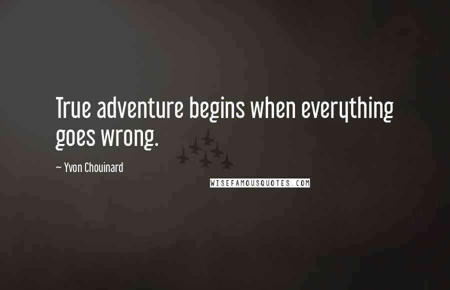 Yvon Chouinard Quotes: True adventure begins when everything goes wrong.