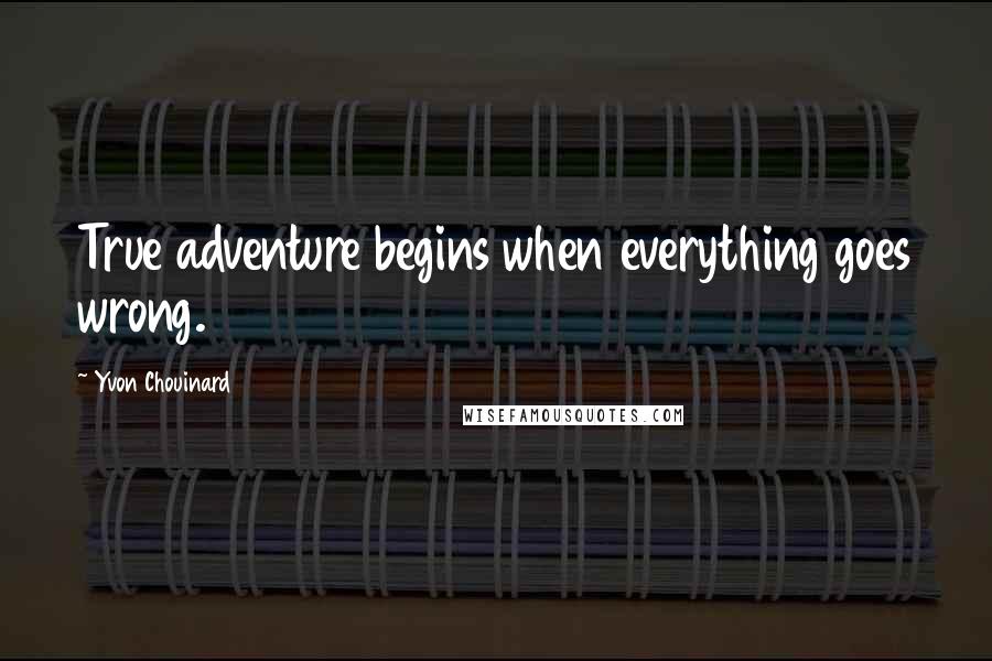 Yvon Chouinard Quotes: True adventure begins when everything goes wrong.
