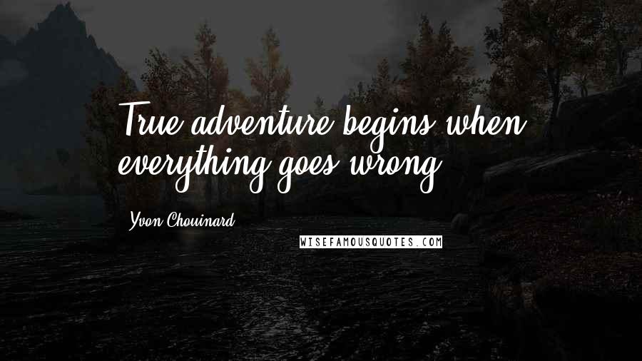 Yvon Chouinard Quotes: True adventure begins when everything goes wrong.