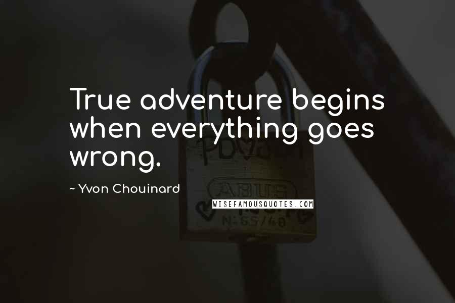 Yvon Chouinard Quotes: True adventure begins when everything goes wrong.