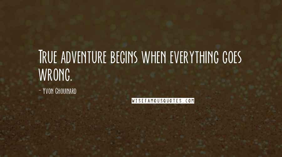 Yvon Chouinard Quotes: True adventure begins when everything goes wrong.