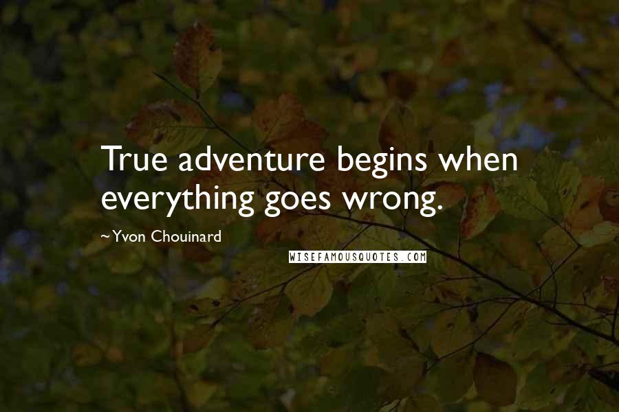 Yvon Chouinard Quotes: True adventure begins when everything goes wrong.