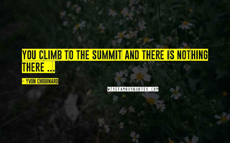 Yvon Chouinard Quotes: You climb to the summit and there is nothing there ...