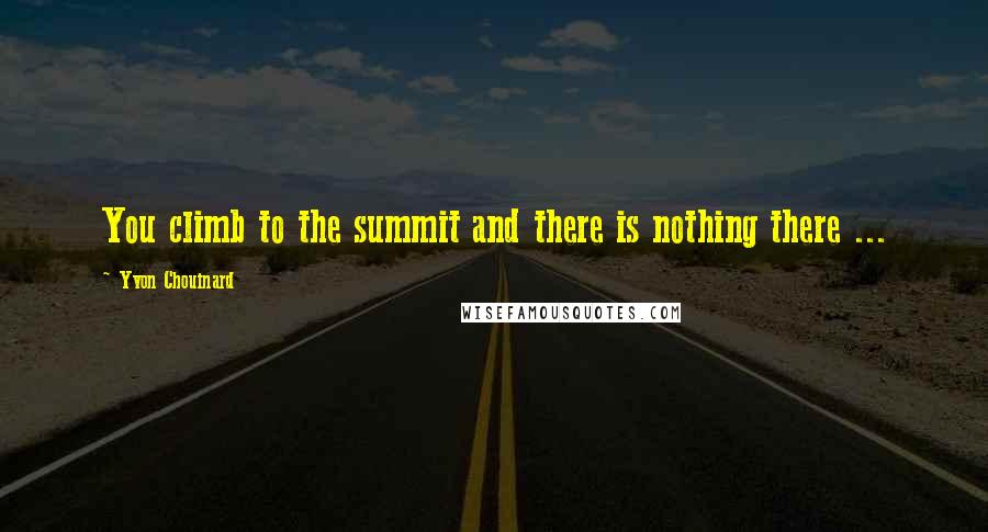 Yvon Chouinard Quotes: You climb to the summit and there is nothing there ...