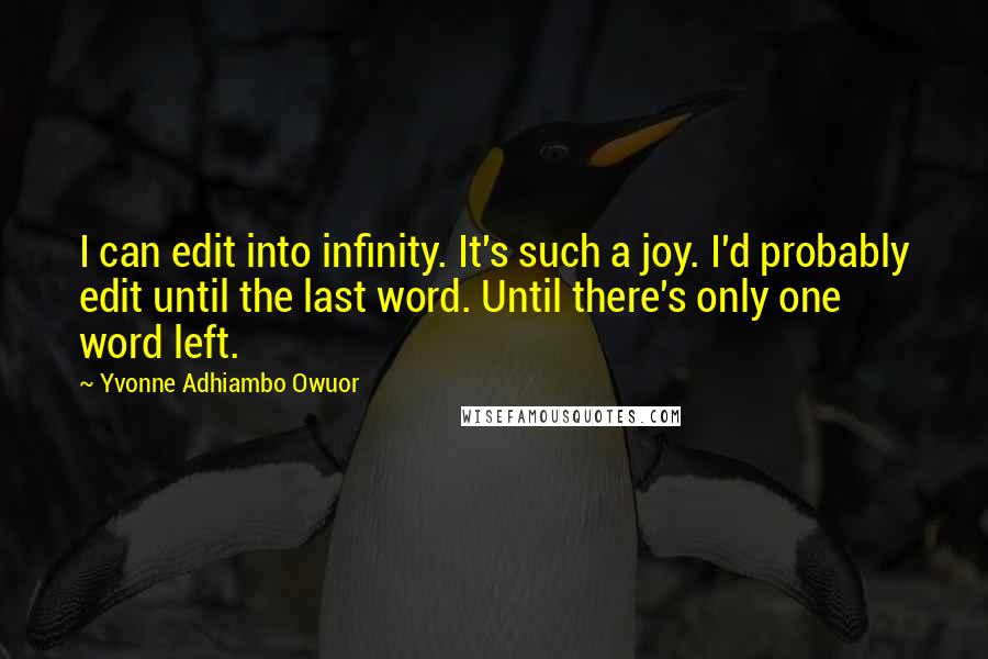 Yvonne Adhiambo Owuor Quotes: I can edit into infinity. It's such a joy. I'd probably edit until the last word. Until there's only one word left.