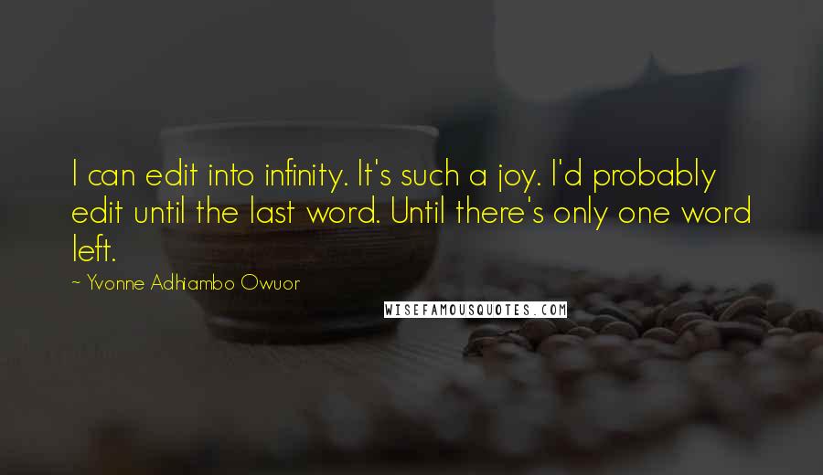 Yvonne Adhiambo Owuor Quotes: I can edit into infinity. It's such a joy. I'd probably edit until the last word. Until there's only one word left.