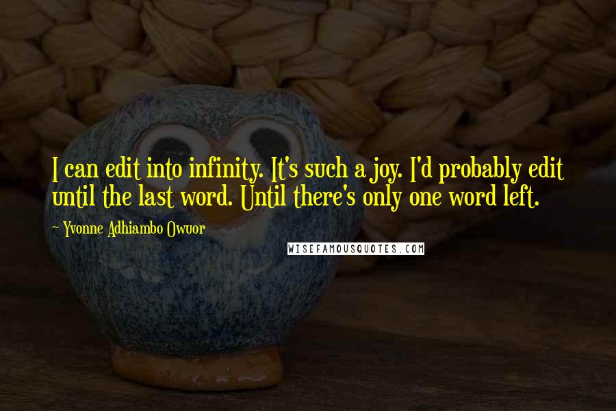 Yvonne Adhiambo Owuor Quotes: I can edit into infinity. It's such a joy. I'd probably edit until the last word. Until there's only one word left.