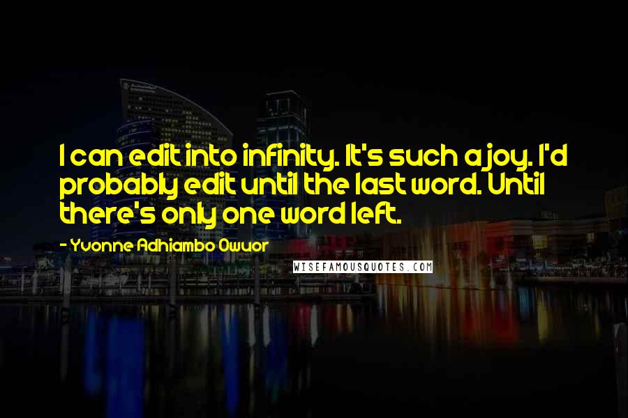 Yvonne Adhiambo Owuor Quotes: I can edit into infinity. It's such a joy. I'd probably edit until the last word. Until there's only one word left.