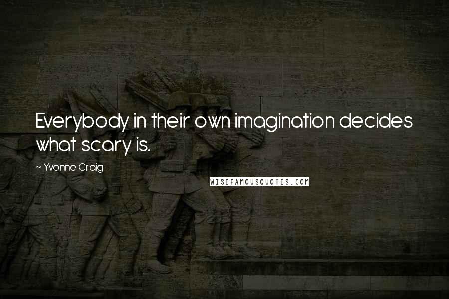 Yvonne Craig Quotes: Everybody in their own imagination decides what scary is.