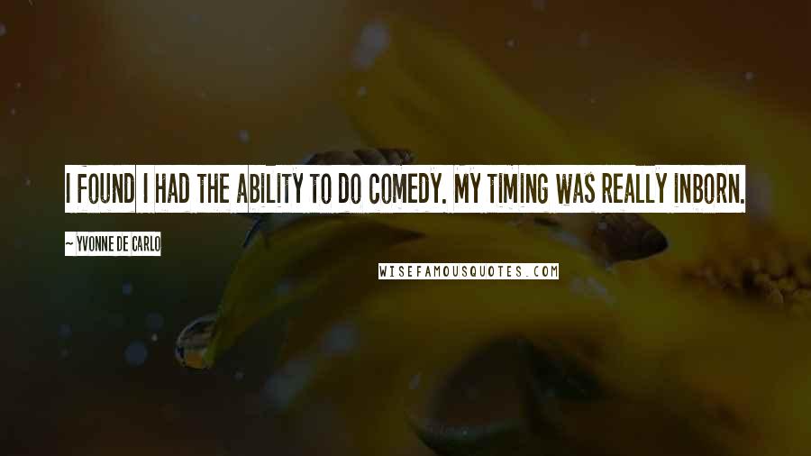 Yvonne De Carlo Quotes: I found I had the ability to do comedy. My timing was really inborn.