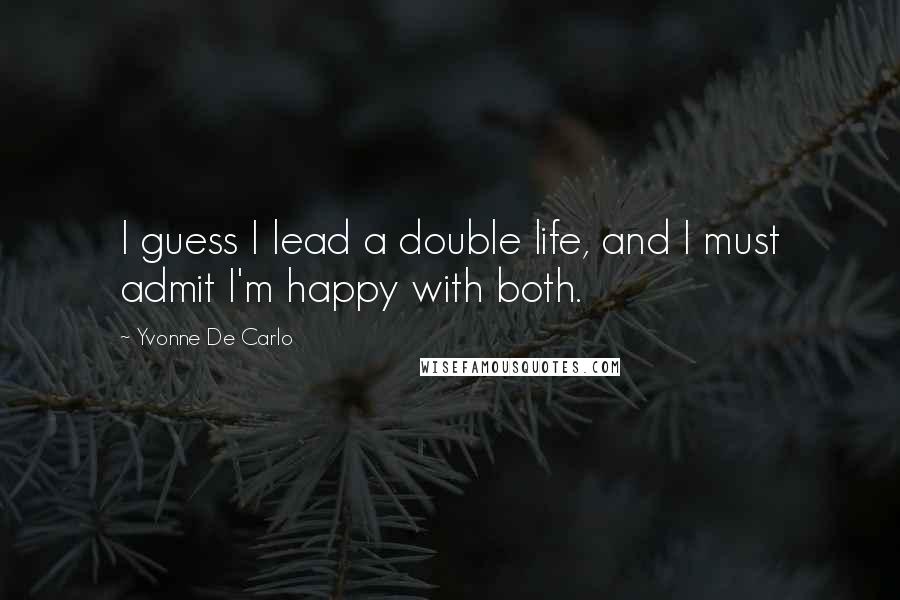 Yvonne De Carlo Quotes: I guess I lead a double life, and I must admit I'm happy with both.
