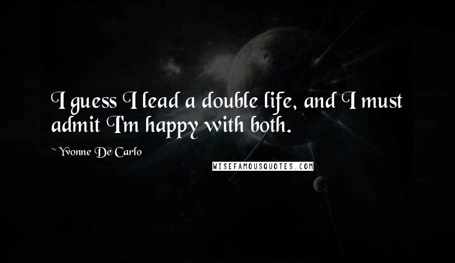 Yvonne De Carlo Quotes: I guess I lead a double life, and I must admit I'm happy with both.