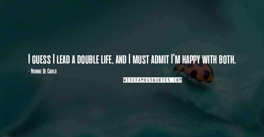 Yvonne De Carlo Quotes: I guess I lead a double life, and I must admit I'm happy with both.