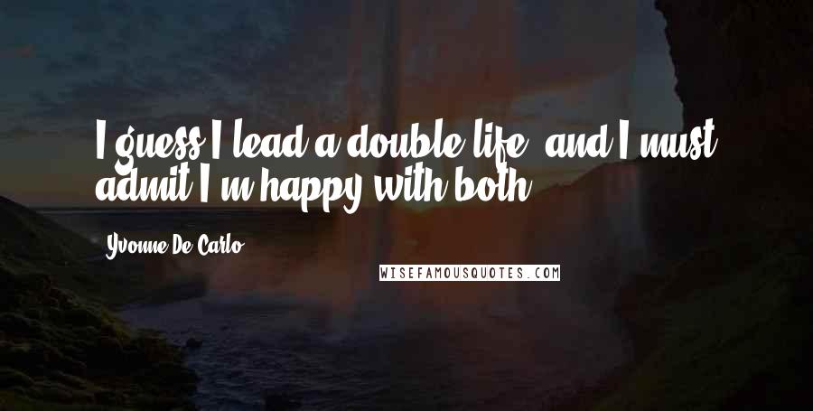 Yvonne De Carlo Quotes: I guess I lead a double life, and I must admit I'm happy with both.