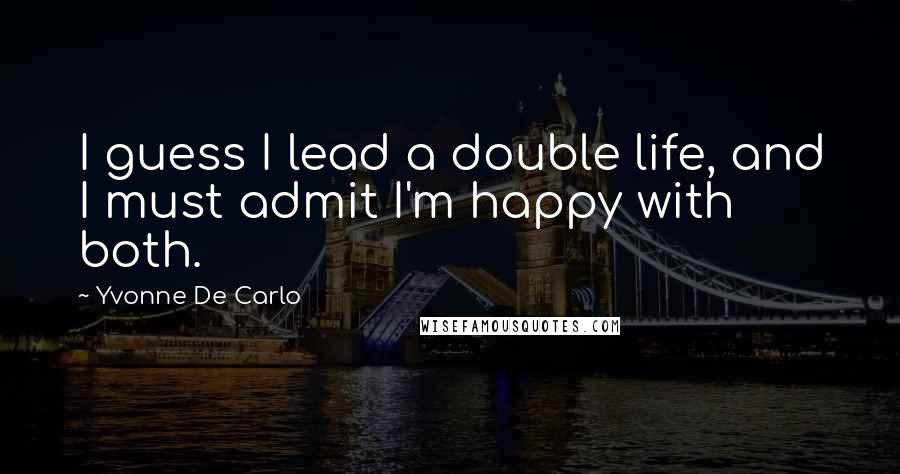 Yvonne De Carlo Quotes: I guess I lead a double life, and I must admit I'm happy with both.