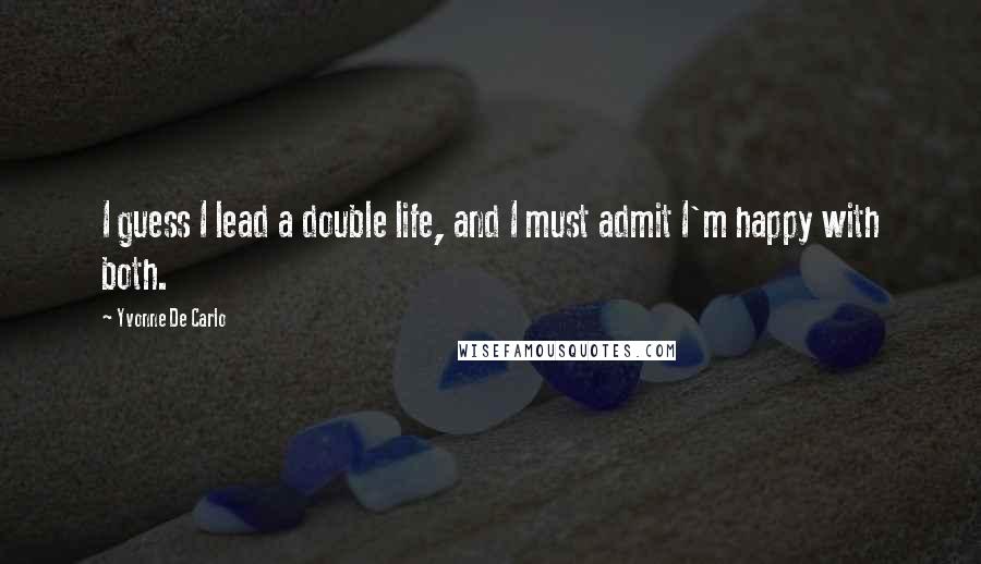 Yvonne De Carlo Quotes: I guess I lead a double life, and I must admit I'm happy with both.