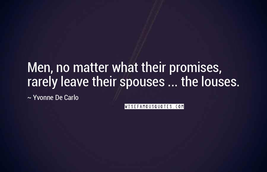 Yvonne De Carlo Quotes: Men, no matter what their promises, rarely leave their spouses ... the louses.