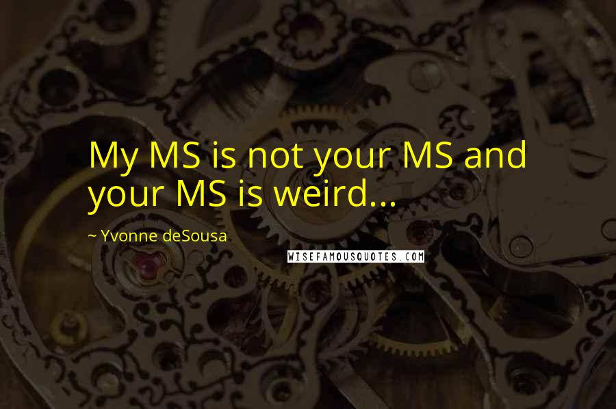 Yvonne DeSousa Quotes: My MS is not your MS and your MS is weird...