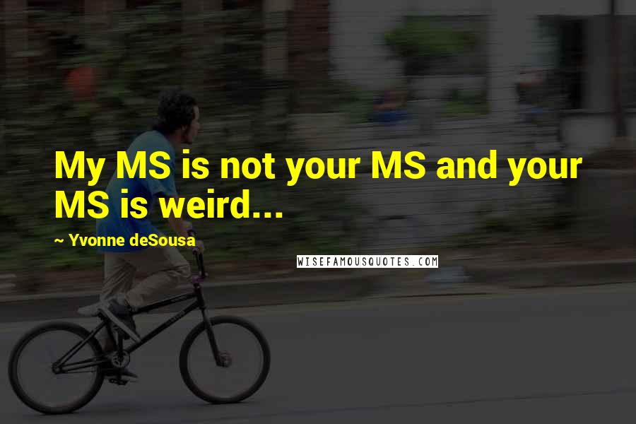Yvonne DeSousa Quotes: My MS is not your MS and your MS is weird...
