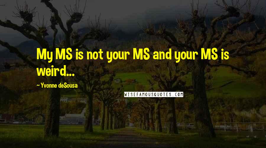 Yvonne DeSousa Quotes: My MS is not your MS and your MS is weird...