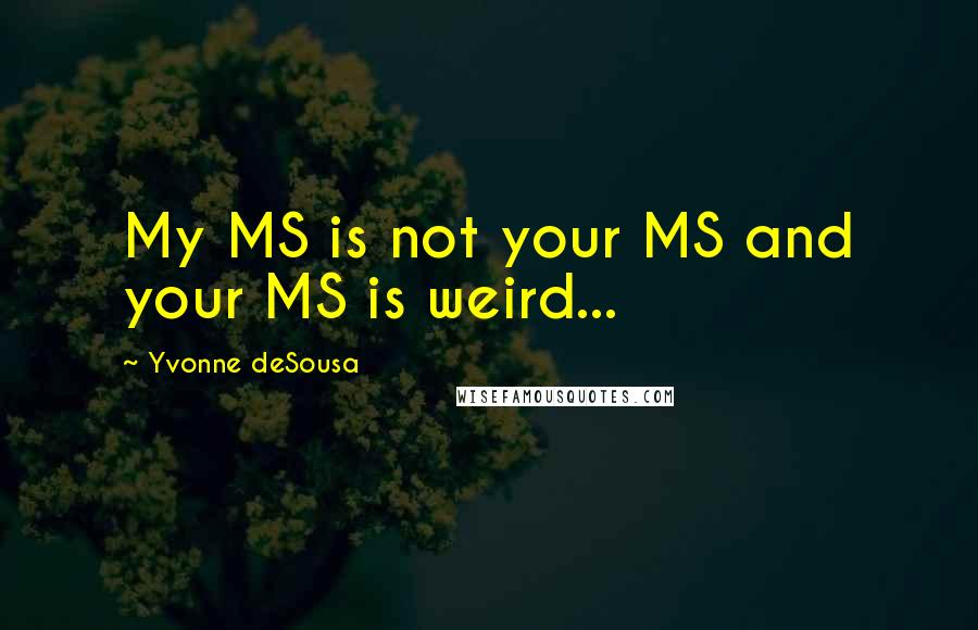 Yvonne DeSousa Quotes: My MS is not your MS and your MS is weird...