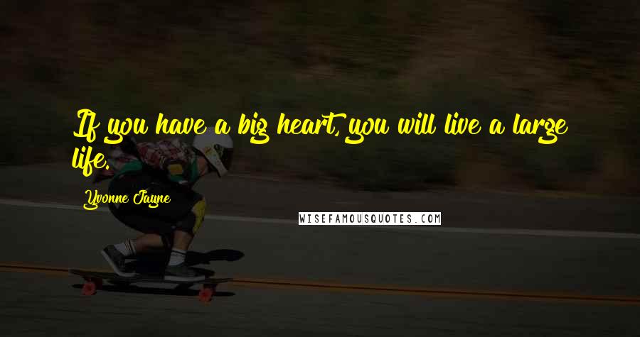 Yvonne Jayne Quotes: If you have a big heart, you will live a large life.