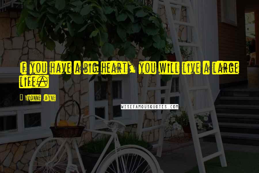 Yvonne Jayne Quotes: If you have a big heart, you will live a large life.